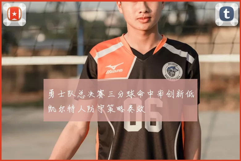 勇士队总决赛三分球命中率创新低凯尔特人防守策略奏效