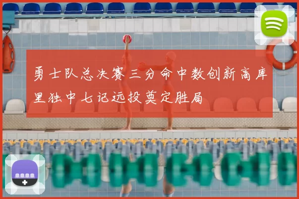 勇士队总决赛三分命中数创新高库里独中七记远投奠定胜局