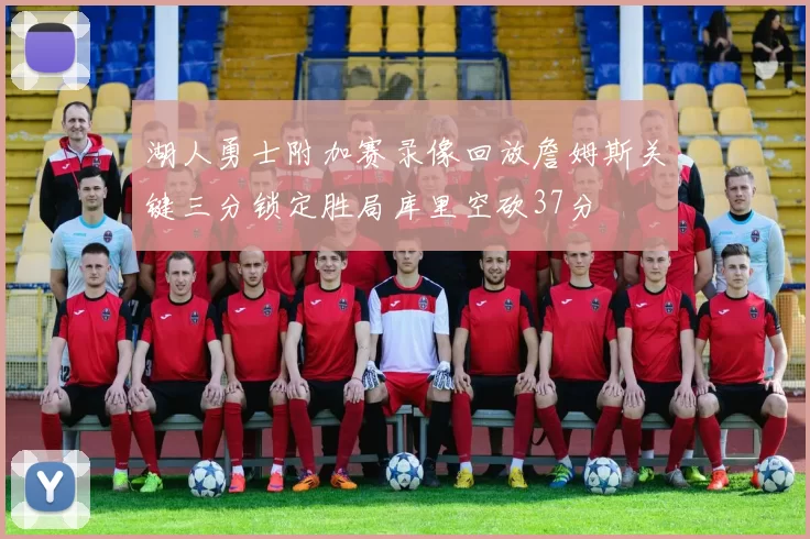 湖人勇士附加赛录像回放詹姆斯关键三分锁定胜局库里空砍37分