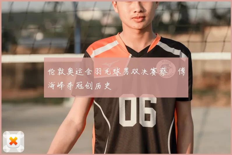 伦敦奥运会羽毛球男双决赛蔡赟傅海峰夺冠创历史