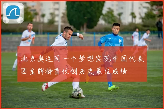 北京奥运同一个梦想实现中国代表团金牌榜首位创历史最佳成绩