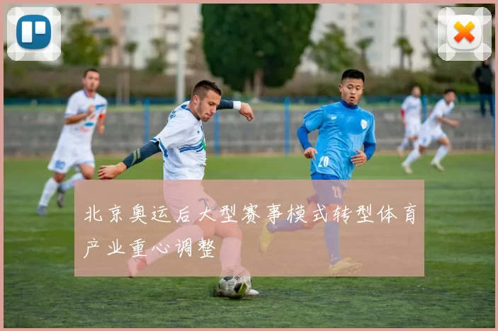 北京奥运后大型赛事模式转型体育产业重心调整