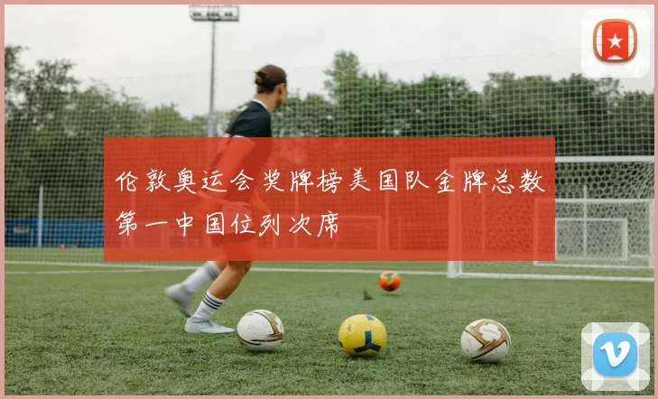 伦敦奥运会奖牌榜美国队金牌总数第一中国位列次席